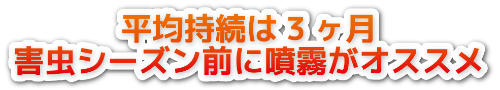 平均持続は3ヶ月 害虫シーズン前に噴霧がオススメ